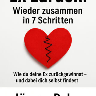 Ex zurück! Wieder zusammen in 7 Schritten“ – Wie du deine Ex zurückgewinnst – und dabei dich selbst findest